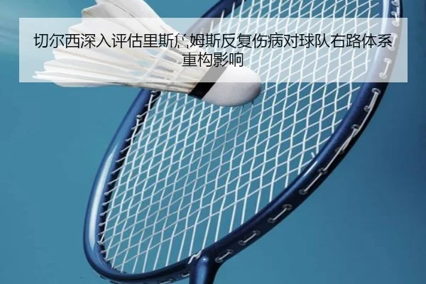 切尔西深入评估里斯詹姆斯反复伤病对球队右路体系重构影响