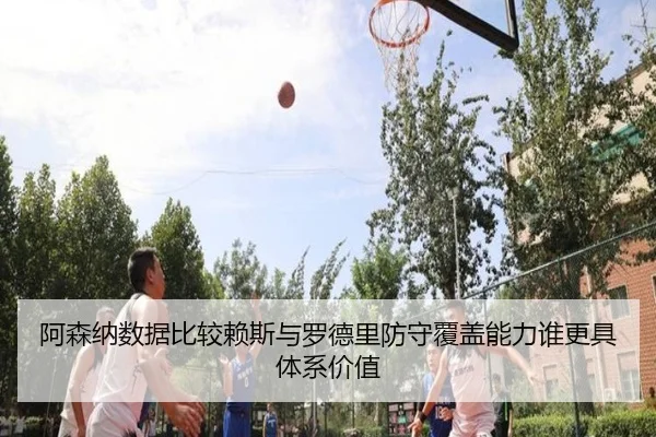 阿森纳数据比较赖斯与罗德里防守覆盖能力谁更具体系价值