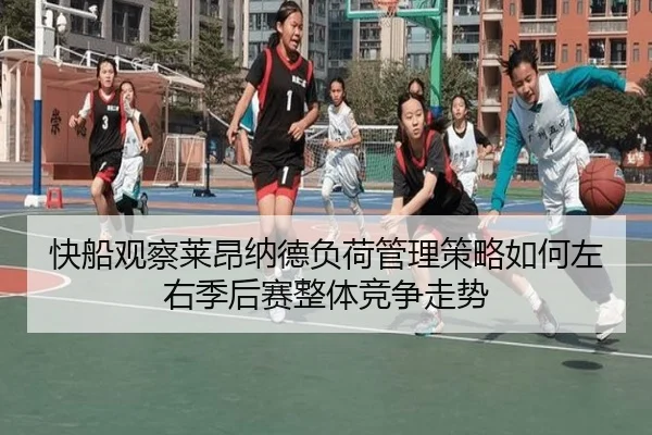 快船观察莱昂纳德负荷管理策略如何左右季后赛整体竞争走势