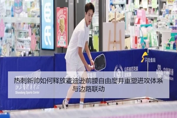 热刺新帅如何释放麦迪逊前腰自由度并重塑进攻体系与边路联动
