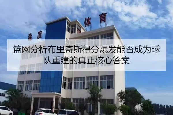 篮网分析布里奇斯得分爆发能否成为球队重建的真正核心答案 | kaiyun