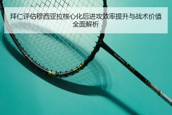 拜仁评估穆西亚拉核心化后进攻效率提升与战术价值全面解析 | kaiyun