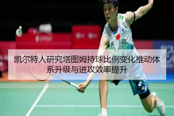 凯尔特人研究塔图姆持球比例变化推动体系升级与进攻效率提升（kaiyun）